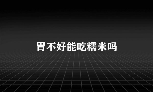 胃不好能吃糯米吗