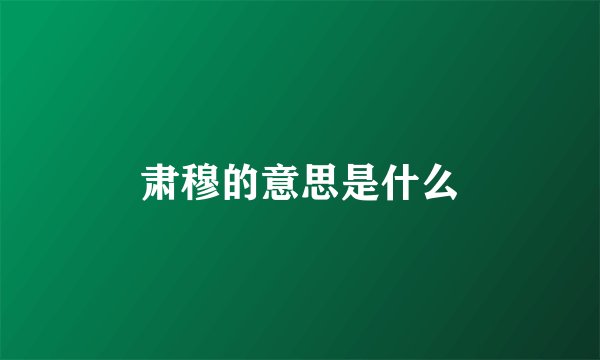 肃穆的意思是什么