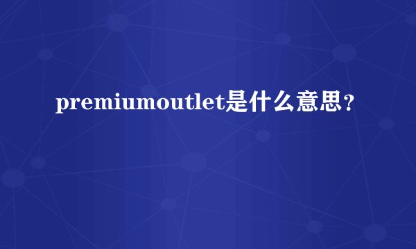 premiumoutlet是什么意思？