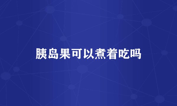 胰岛果可以煮着吃吗
