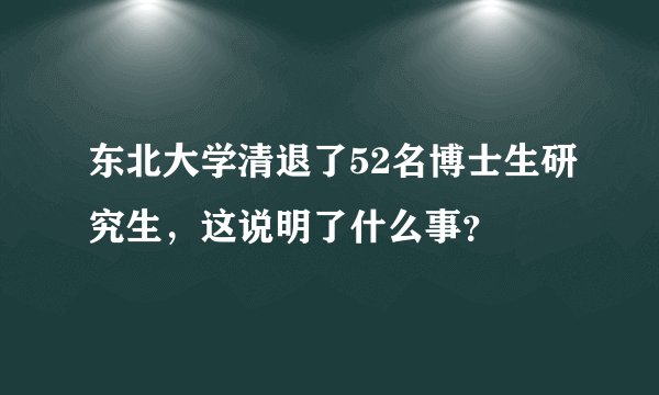 东北大学清退了52名博士生研究生，这说明了什么事？