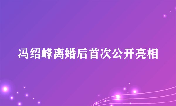 冯绍峰离婚后首次公开亮相