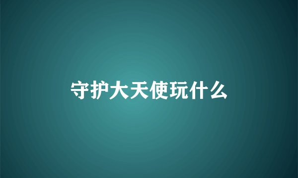 守护大天使玩什么