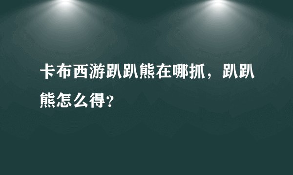 卡布西游趴趴熊在哪抓，趴趴熊怎么得？