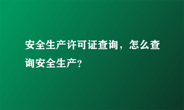 安全生产许可证查询，怎么查询安全生产？
