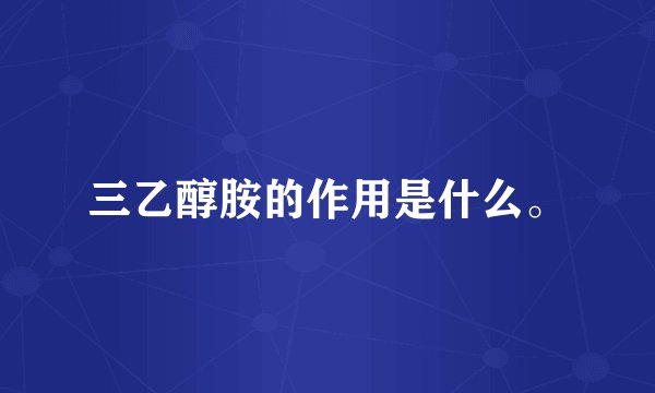 三乙醇胺的作用是什么。
