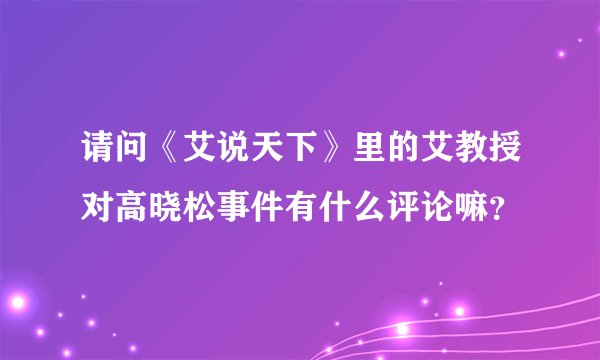 请问《艾说天下》里的艾教授对高晓松事件有什么评论嘛？