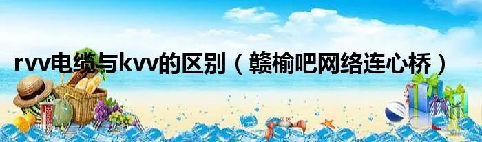 rvv电缆与kvv的区别（赣榆吧网络连心桥）