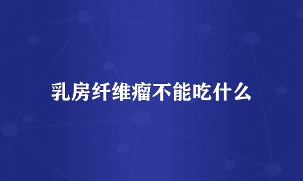 乳房纤维瘤不能吃什么