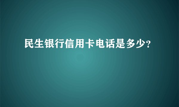 民生银行信用卡电话是多少？