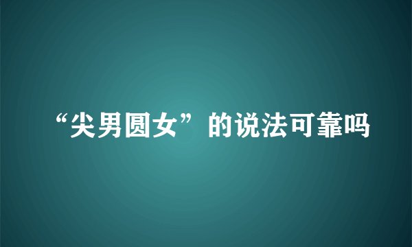 “尖男圆女”的说法可靠吗