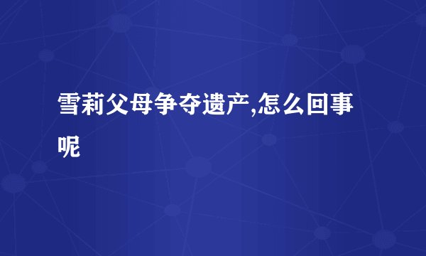 雪莉父母争夺遗产,怎么回事呢