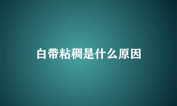 白带粘稠是什么原因