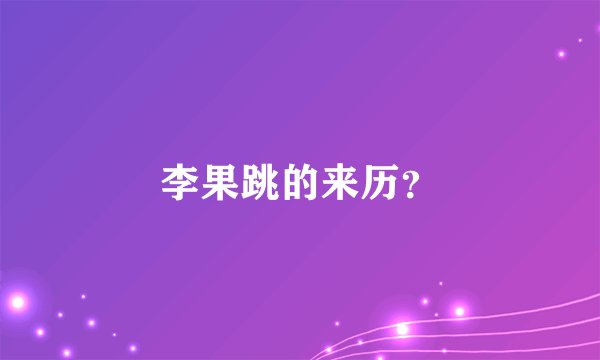 李果跳的来历?