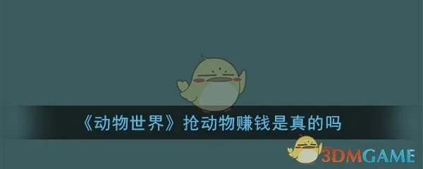 《动物世界》抢动物赚钱是真的吗