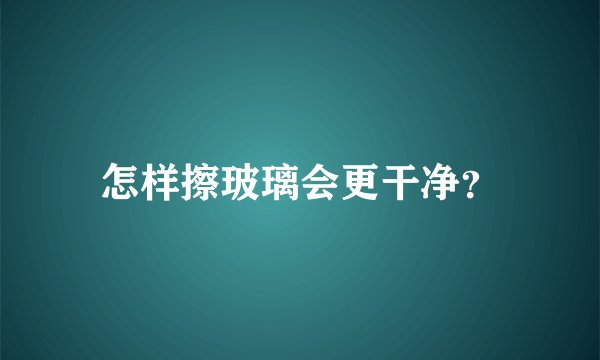 怎样擦玻璃会更干净？