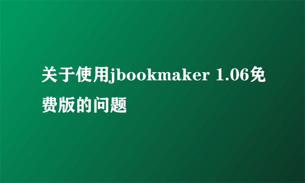 关于使用jbookmaker 1.06免费版的问题