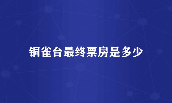 铜雀台最终票房是多少