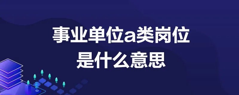 事业单位a类岗位是什么意思
