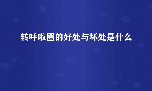 转呼啦圈的好处与坏处是什么