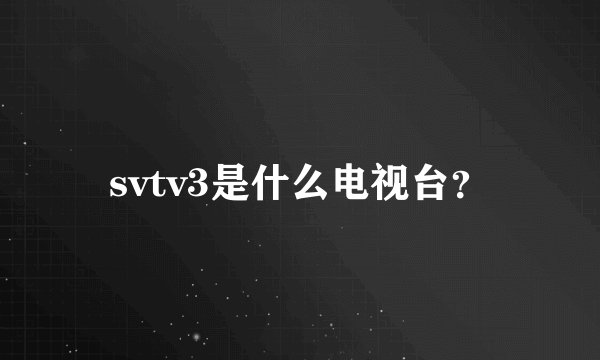 svtv3是什么电视台？