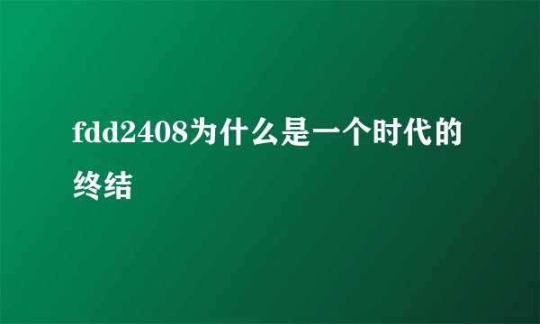 fdd2408为什么是一个时代的终结