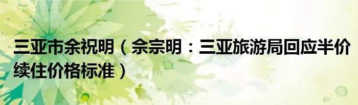 三亚市余祝明（佘宗明：三亚旅游局回应半价续住价格标准）