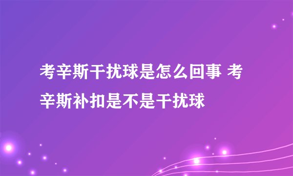 考辛斯干扰球是怎么回事 考辛斯补扣是不是干扰球
