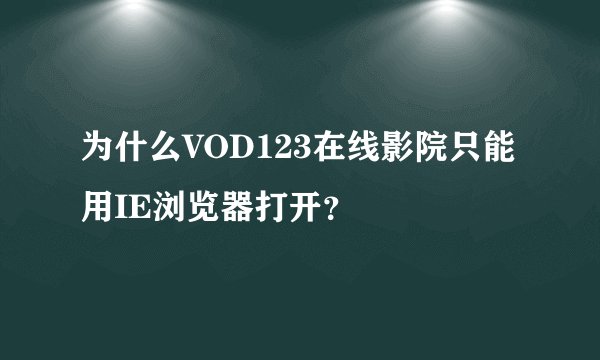 为什么VOD123在线影院只能用IE浏览器打开？