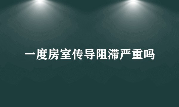 一度房室传导阻滞严重吗