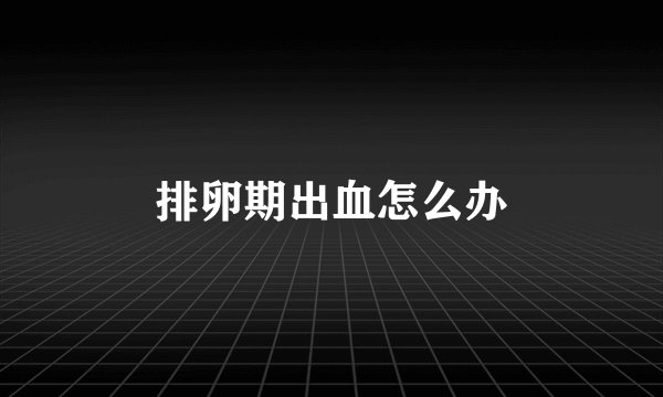 排卵期出血怎么办