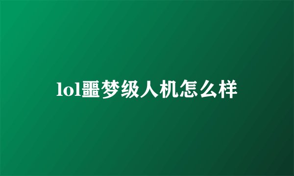 lol噩梦级人机怎么样