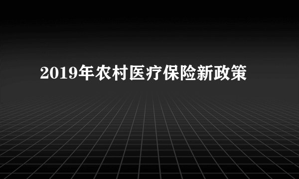 2019年农村医疗保险新政策