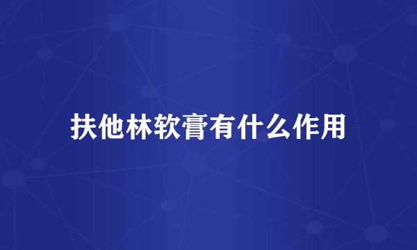 扶他林软膏有什么作用