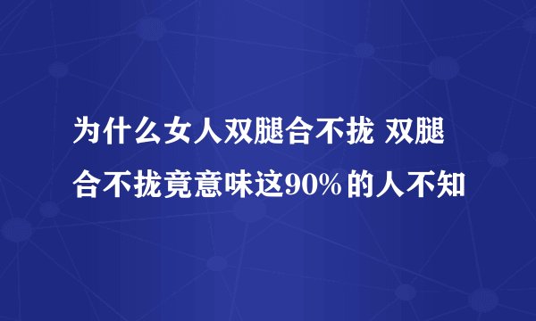 为什么女人双腿合不拢 双腿合不拢竟意味这90%的人不知