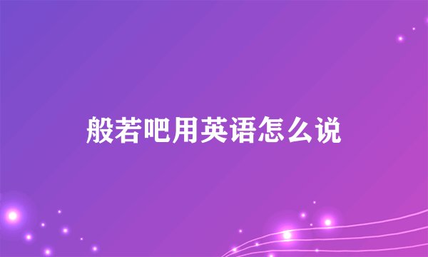般若吧用英语怎么说