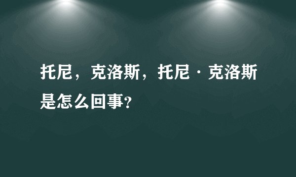 托尼，克洛斯，托尼·克洛斯是怎么回事？