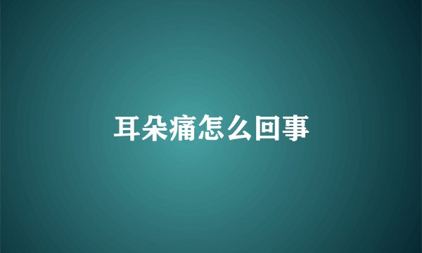 耳朵痛怎么回事