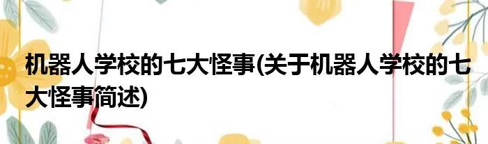 机器人学校的七大怪事(关于机器人学校的七大怪事简述)