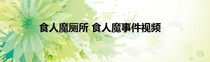 食人魔厕所 食人魔事件视频