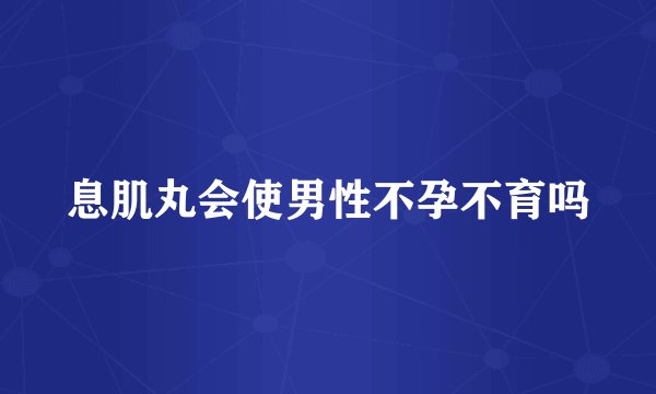 息肌丸会使男性不孕不育吗