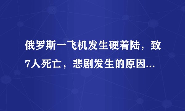 俄罗斯一飞机发生硬着陆,致7人死亡,悲剧发生的原因是什么?