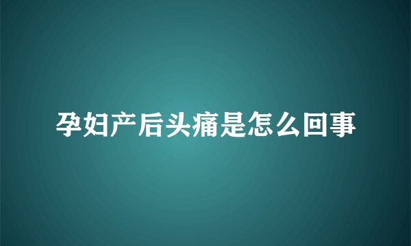 孕妇产后头痛是怎么回事