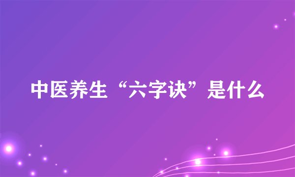 中医养生“六字诀”是什么
