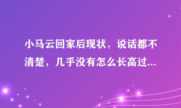 小马云回家后现状，说话都不清楚，几乎没有怎么长高过 - 飞外网