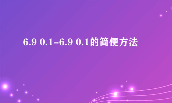 6.9 0.1-6.9 0.1的简便方法