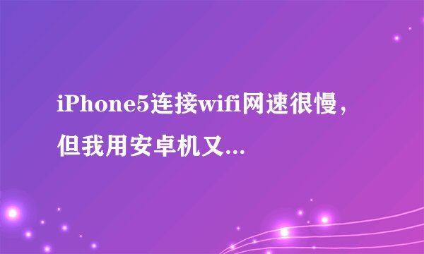 iPhone5连接wifi网速很慢，但我用安卓机又很快，怎么解决