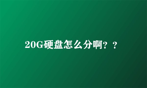 20G硬盘怎么分啊？？