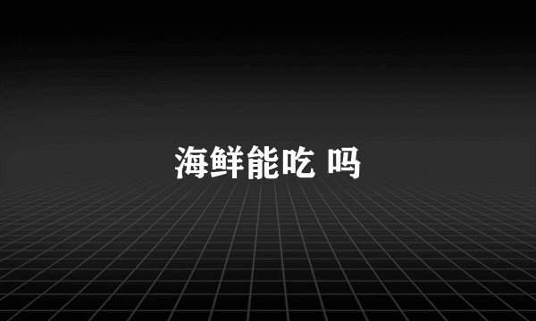 海鲜能吃 吗