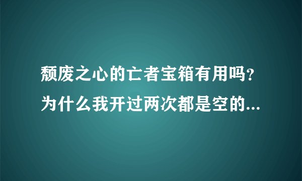 颓废之心的亡者宝箱有用吗？为什么我开过两次都是空的？什么等级再去开箱子比较合适呢？
